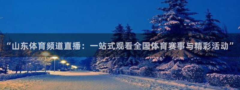 “山东体育频道直播：一站式观看全国体育赛事与精彩活动”
