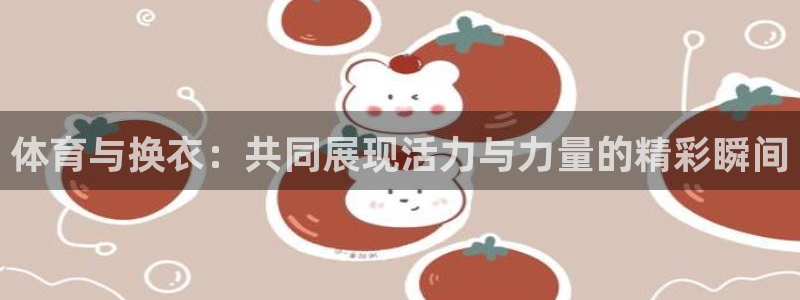 体育与换衣：共同展现活力与力量的精彩瞬间