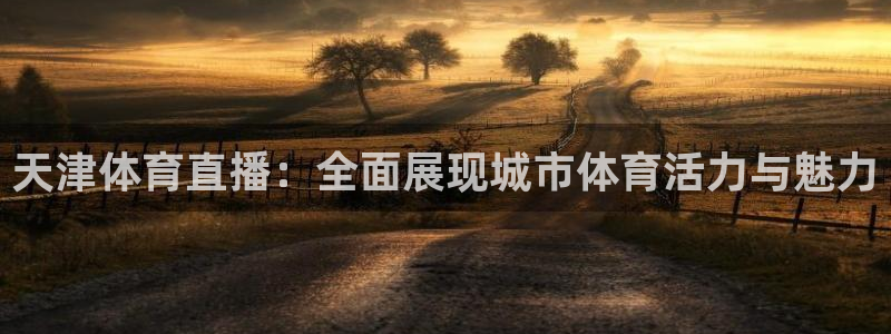 天津体育直播：全面展现城市体育活力与魅力