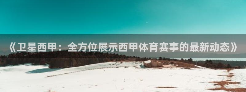 《卫星西甲：全方位展示西甲体育赛事的最新动态》