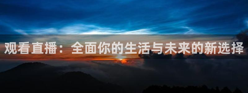 观看直播：全面你的生活与未来的新选择