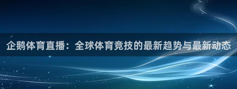 企鹅体育直播：全球体育竞技的最新趋势与最新动态