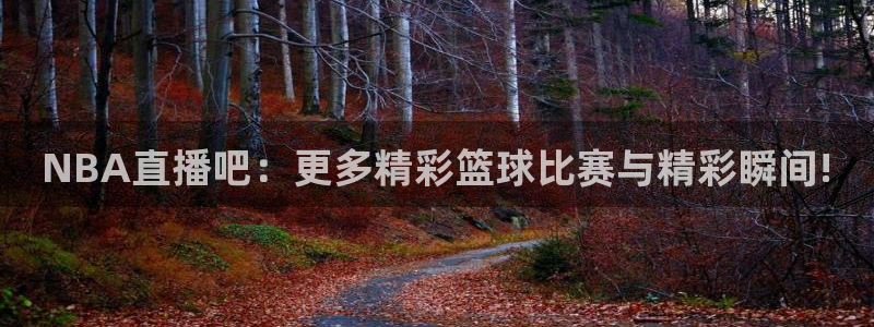 NBA直播吧：更多精彩篮球比赛与精彩瞬间!
